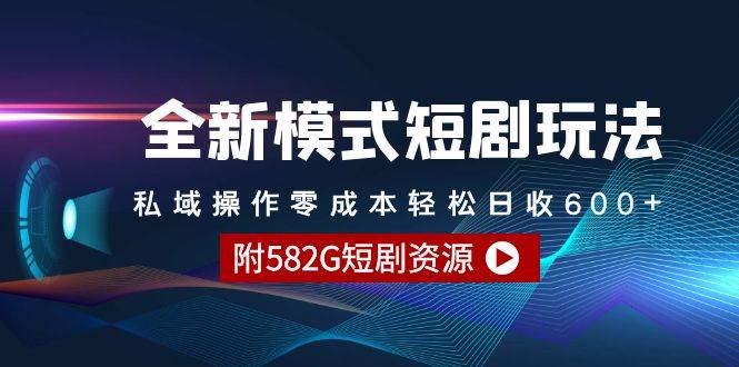 全新模式短剧玩法–私域操作零成本轻松日收600+（附582G短剧资源）网创库-网创项目资源站-副业项目-创业项目-搞钱项目网创库