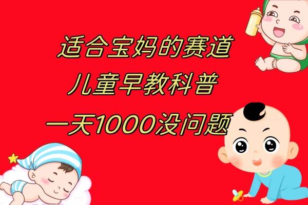 儿童早教科普，一单29.9–49.9，一天1000问题不大网创库-网创项目资源站-副业项目-创业项目-搞钱项目网创库