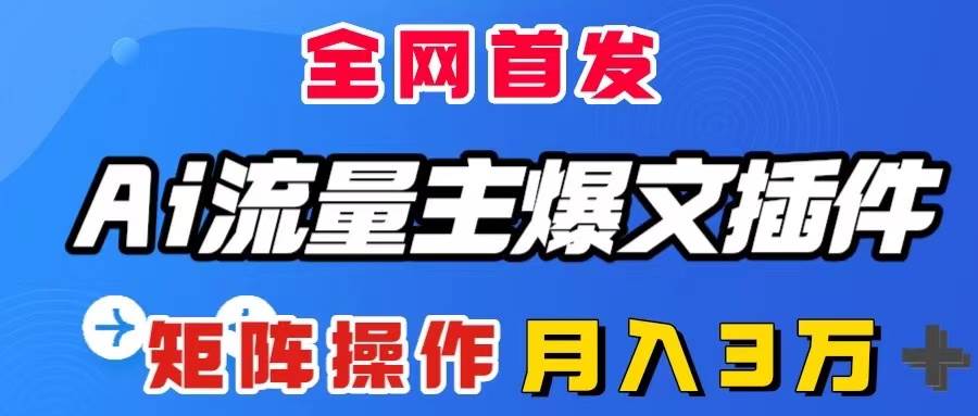 AI流量主爆文插件，只需一款插件全自动输出爆文，矩阵操作，月入3W＋网创库-网创项目资源站-副业项目-创业项目-搞钱项目网创库