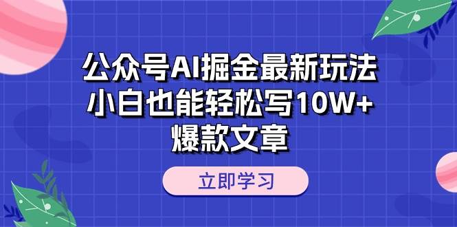 公众号AI掘金最新玩法，小白也能轻松写10W+爆款文章网创库-网创项目资源站-副业项目-创业项目-搞钱项目网创库