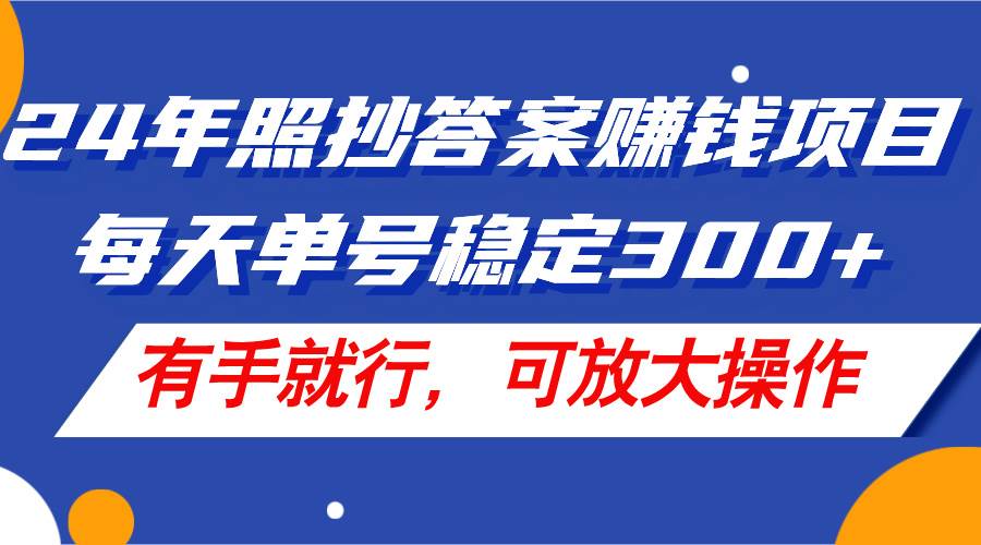 24年照抄答案赚钱项目，每天单号稳定300+，有手就行，可放大操作网创库-网创项目资源站-副业项目-创业项目-搞钱项目网创库