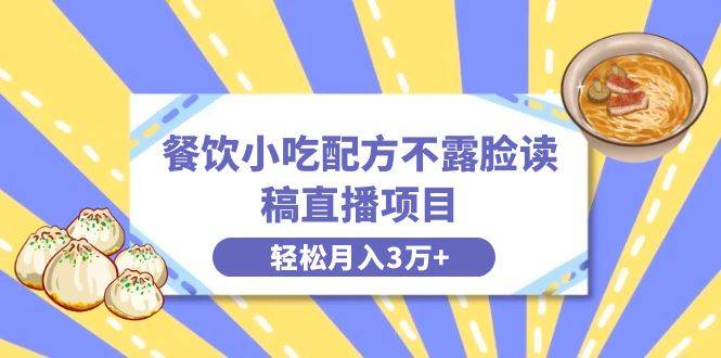 餐饮小吃配方不露脸读稿直播项目，无需露脸，月入3万+附小吃配方资源网创库-网创项目资源站-副业项目-创业项目-搞钱项目网创库