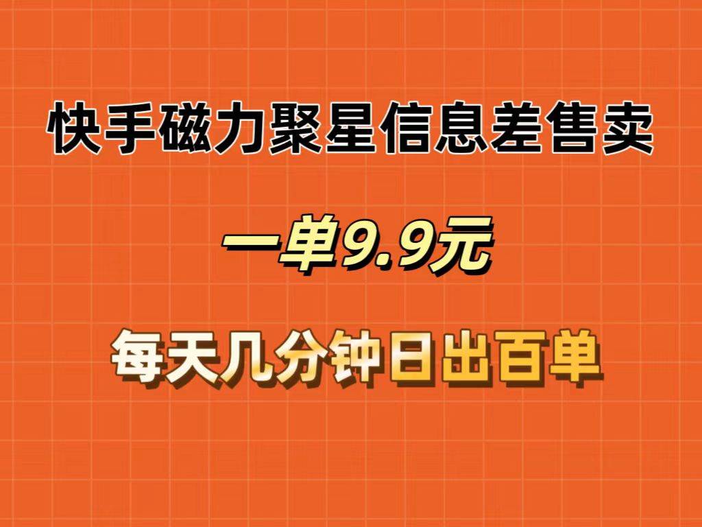 快手磁力聚星信息差售卖，一单9.9.每天几分钟，日出百单网创库-网创项目资源站-副业项目-创业项目-搞钱项目网创库