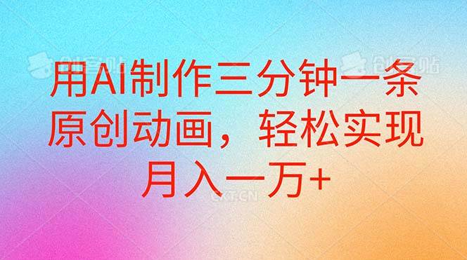 用AI制作三分钟一条原创动画，轻松实现月入一万+网创库-网创项目资源站-副业项目-创业项目-搞钱项目网创库