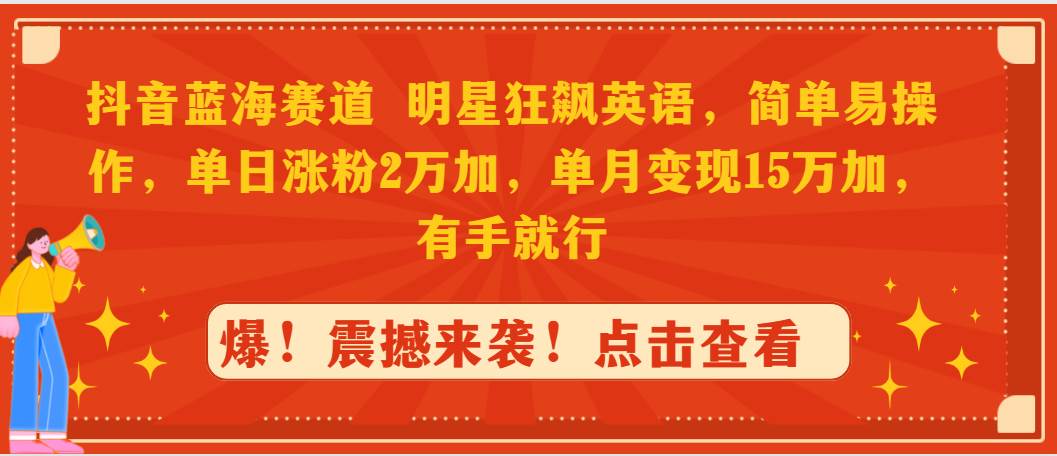 抖音蓝海赛道，明星狂飙英语，简单易操作，单日涨粉2万加，单月变现15万…网创库-网创项目资源站-副业项目-创业项目-搞钱项目网创库