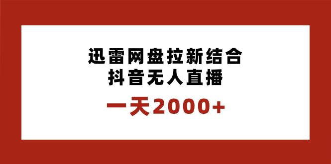 一天2000+迅雷网盘拉新结合抖音无人直播，独创玩法保姆级教学网创库-网创项目资源站-副业项目-创业项目-搞钱项目网创库