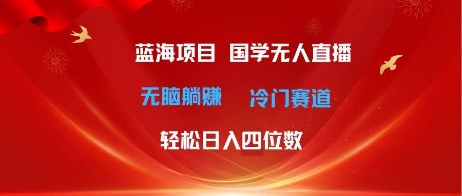 超级蓝海项目 国学无人直播日入四位数 无脑躺赚冷门赛道 最新玩法网创库-网创项目资源站-副业项目-创业项目-搞钱项目网创库