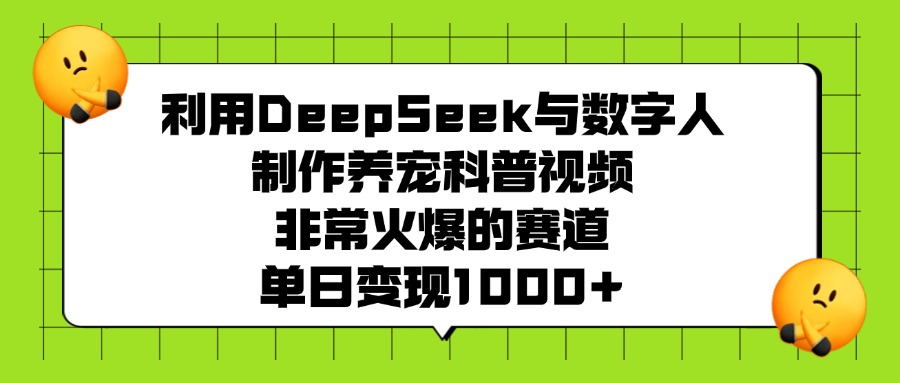 利用DeepSeek与数字人制作养宠科普视频，非常火爆的赛道，单日变现1000+网创库-网创项目资源站-副业项目-创业项目-搞钱项目网创库