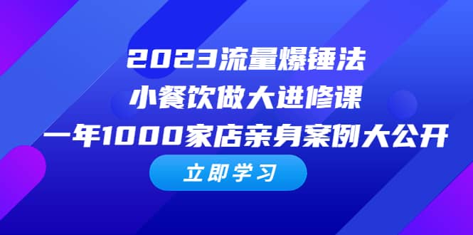 2023流量 爆锤法，小餐饮做大进修课，一年1000家店亲身案例大公开网创库-网创项目资源站-副业项目-创业项目-搞钱项目网创库