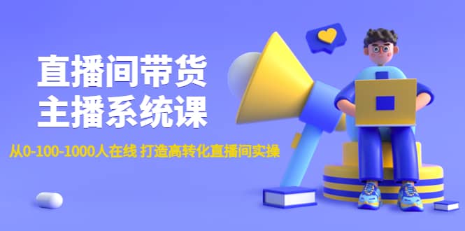 直播间带货主播系统课：从0-100-1000人在线 打造高转化直播间实操网创库-网创项目资源站-副业项目-创业项目-搞钱项目网创库