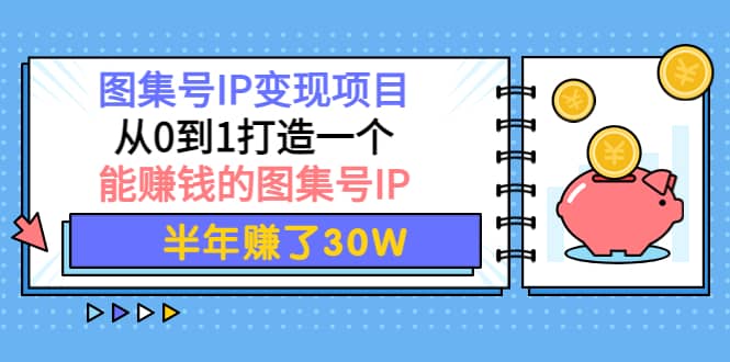 图集号IP变现项目：从0到1打造一个能赚钱的图集号IP网创库-网创项目资源站-副业项目-创业项目-搞钱项目网创库