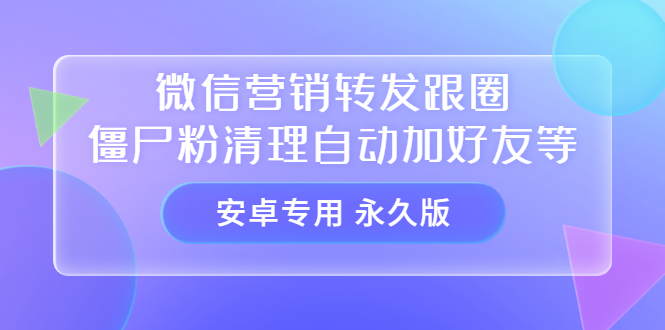 【安卓专用】微信营销转发跟圈僵尸粉清理自动加好友等【永久版】网创库-网创项目资源站-副业项目-创业项目-搞钱项目网创库
