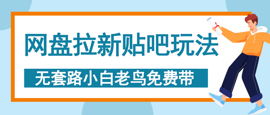 网盘拉新贴吧玩法，无脑发帖 小白轻松上手！网创库-网创项目资源站-副业项目-创业项目-搞钱项目网创库