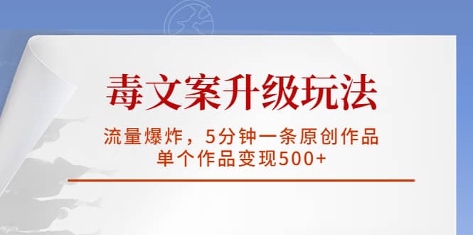 毒文案升级玩法，流量爆炸，5分钟一条原创作品，单个作品变现500+网创库-网创项目资源站-副业项目-创业项目-搞钱项目网创库