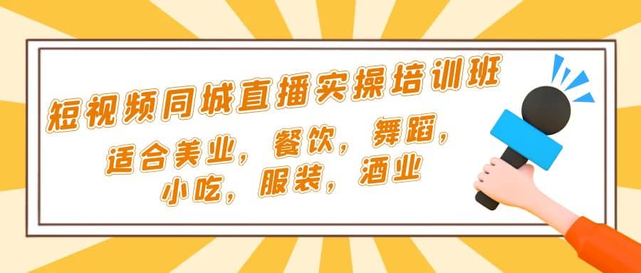 短视频同城·直播实操培训班：适合美业，餐饮，舞蹈，小吃，服装，酒业网创库-网创项目资源站-副业项目-创业项目-搞钱项目网创库