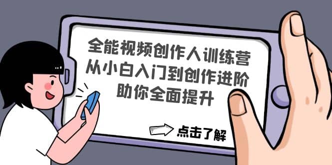 全能视频创作人训练营：从小白入门到创作进阶，助你全面提升网创库-网创项目资源站-副业项目-创业项目-搞钱项目网创库