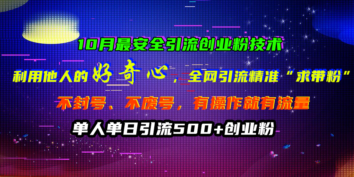 10月最安全引流创业粉技术，利用他人的好奇心，全网引流精准“求带粉”，不封号、不废号，有操作就有流量，单人单日引流500+创业粉网创库-网创项目资源站-副业项目-创业项目-搞钱项目网创库