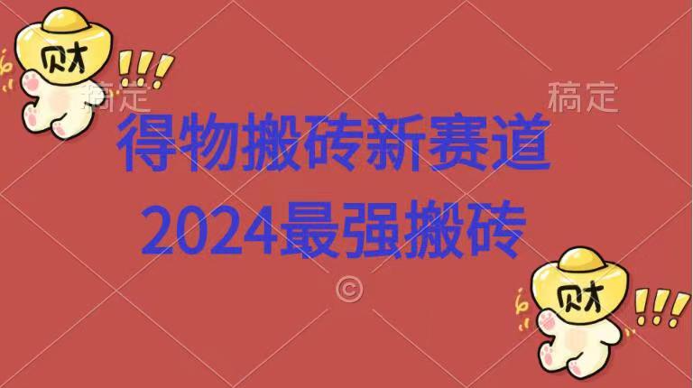 得物搬砖新赛道.2024最强搬砖网创库-网创项目资源站-副业项目-创业项目-搞钱项目网创库