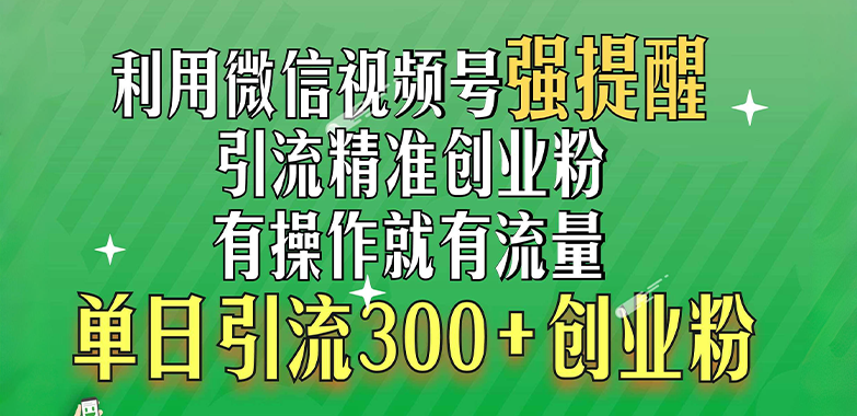 利用微信视频号“强提醒”功能，引流精准创业粉，有操作就有流量，单日引流300+创业粉网创库-网创项目资源站-副业项目-创业项目-搞钱项目网创库