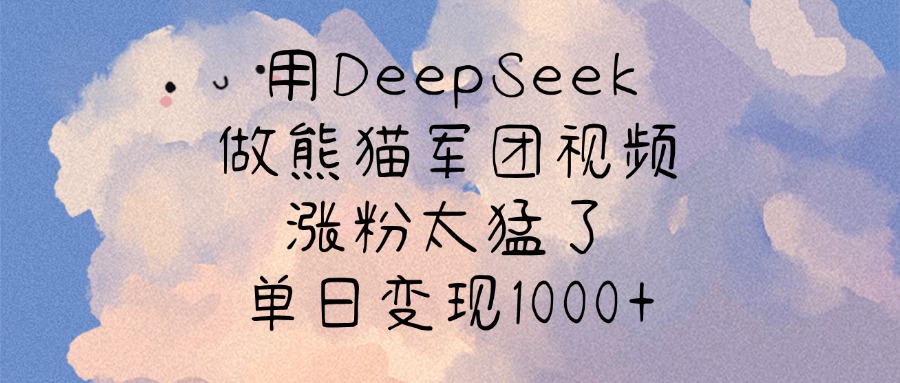 用DeepSeek做熊猫军团视频，涨粉太猛了，单日变现1000+网创库-网创项目资源站-副业项目-创业项目-搞钱项目网创库
