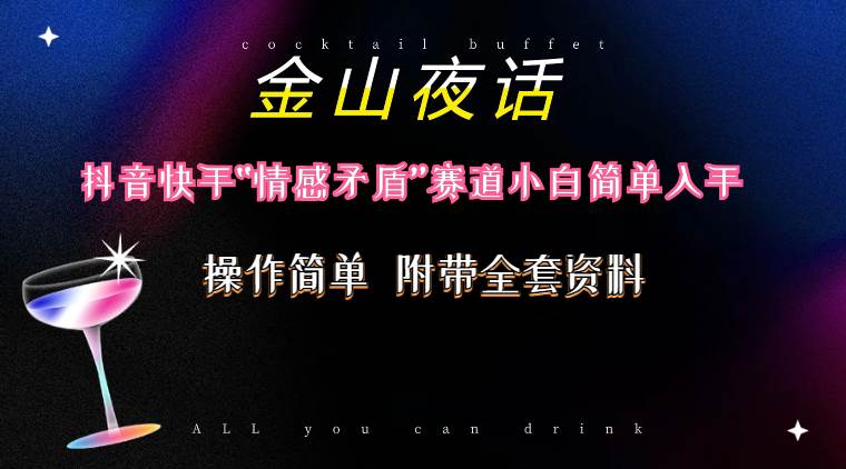 抖音快手“情感矛盾”赛道-金山夜话，话题自带流量虚拟变现-附200G资料网创库-网创项目资源站-副业项目-创业项目-搞钱项目网创库