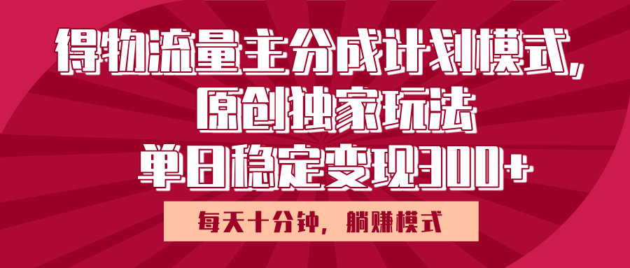 得物流量主原创独家玩法，每天操作十分钟，无脑躺赚，单日稳定变现多张网创库-网创项目资源站-副业项目-创业项目-搞钱项目网创库