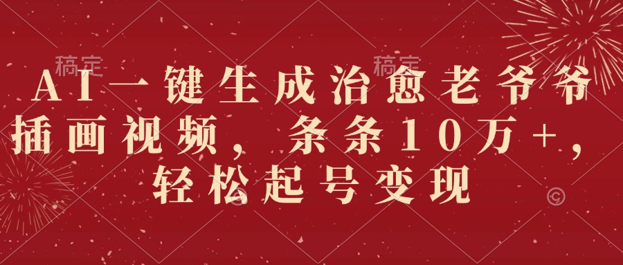 AI一键生成治愈老爷爷插画视频，条条10万+，轻松起号变现网创库-网创项目资源站-副业项目-创业项目-搞钱项目网创库