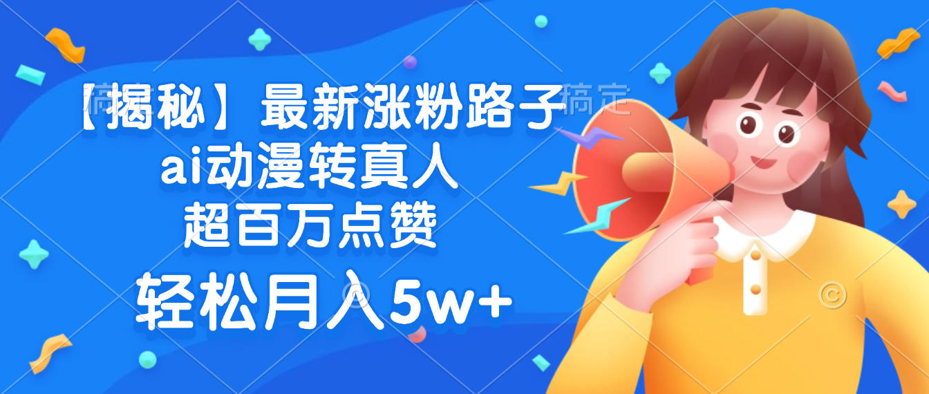 最新涨粉路子，ai动漫转真人，超百万点赞，轻松月入5w+【揭秘】网创库-网创项目资源站-副业项目-创业项目-搞钱项目网创库