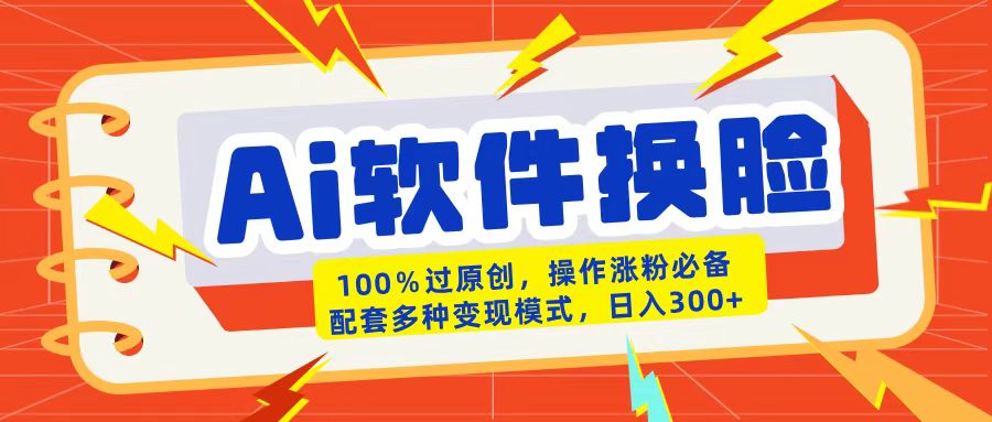 AI软件换脸100%过原创搬运涨粉必备配套多种变现模式日入300+网创库-网创项目资源站-副业项目-创业项目-搞钱项目网创库