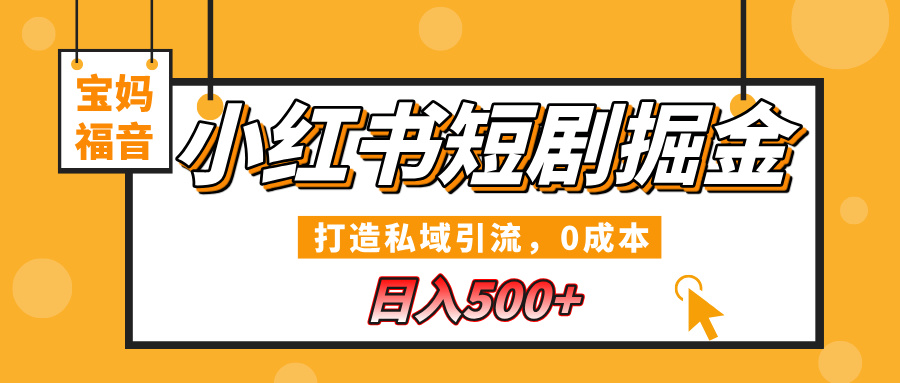 小红书短剧掘金，打造私域引流，0成本，宝妈福音日入500+网创库-网创项目资源站-副业项目-创业项目-搞钱项目网创库