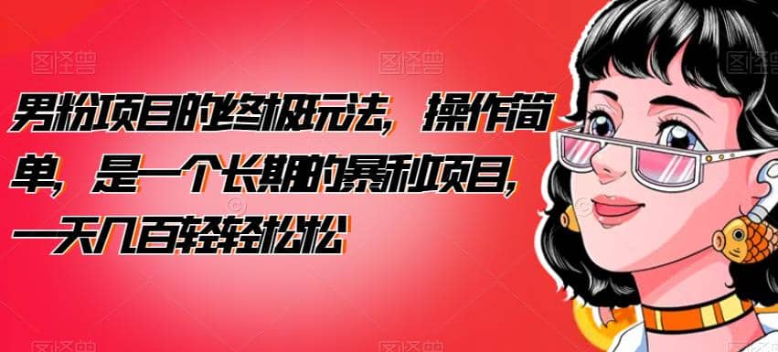 男粉项目的终极玩法，操作简单，是一个长期的暴利项目，一天几百轻轻松松【揭秘】网创库-网创项目资源站-副业项目-创业项目-搞钱项目网创库