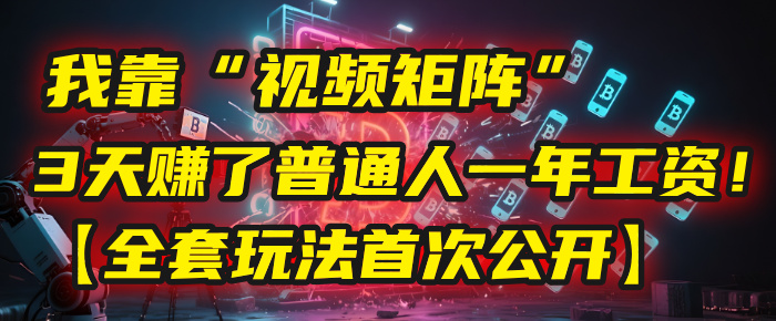 我靠“视频矩阵”，3天赚了普通人一年工资！【全套玩法首次公开】网创库-网创项目资源站-副业项目-创业项目-搞钱项目网创库