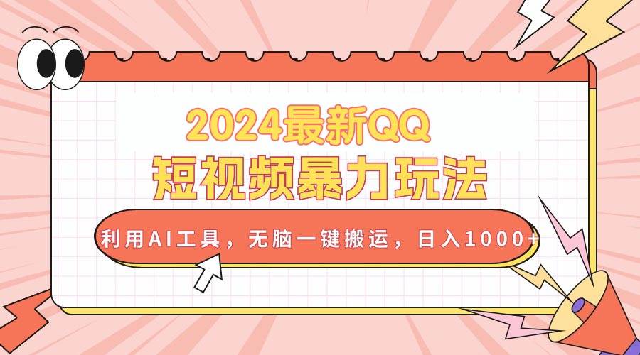 2024最新QQ短视频暴力玩法，利用AI工具，无脑一键搬运，日入1000+网创库-网创项目资源站-副业项目-创业项目-搞钱项目网创库