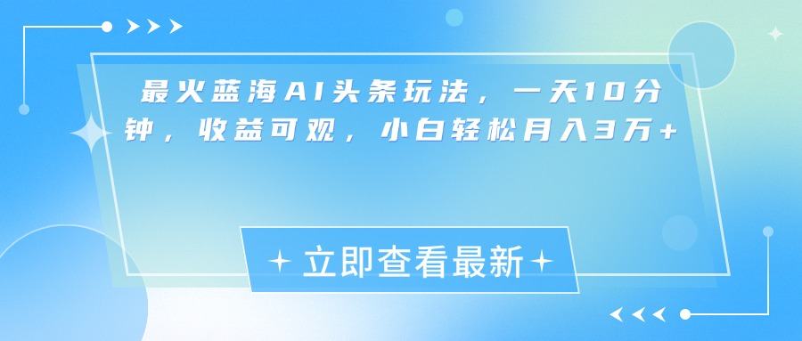 最新蓝海AI头条玩法，一天10分钟，收益可观，小白轻松月入3万+网创库-网创项目资源站-副业项目-创业项目-搞钱项目网创库
