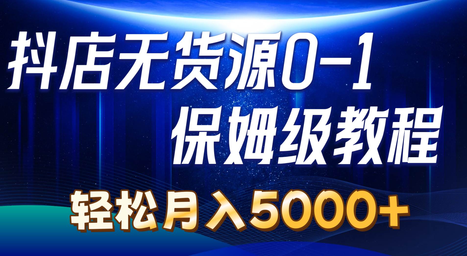 抖店无货源0到1详细实操教程：轻松月入5000+（7节）网创库-网创项目资源站-副业项目-创业项目-搞钱项目网创库
