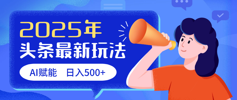 2025头条最新玩法 AI赋能 单日收益500+网创库-网创项目资源站-副业项目-创业项目-搞钱项目网创库