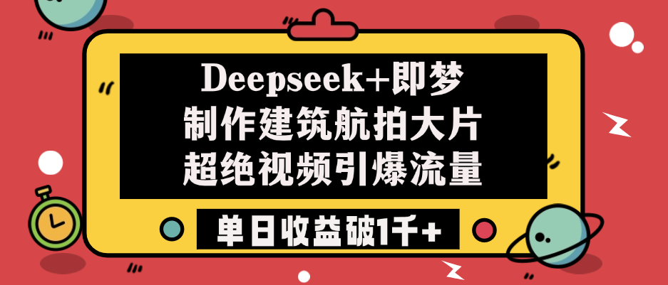 Deepseek+即梦制作建筑航拍大片，超绝视频引爆流量，单日收益破1千+网创库-网创项目资源站-副业项目-创业项目-搞钱项目网创库