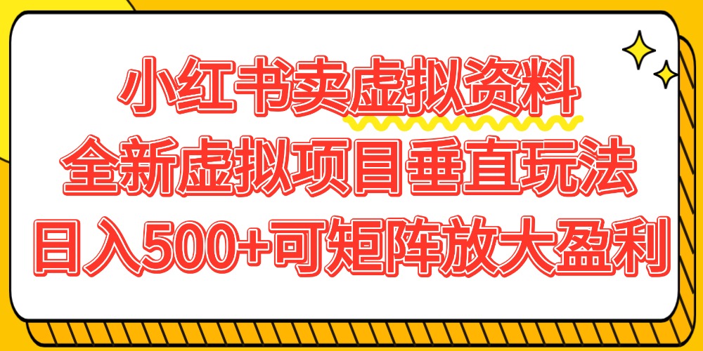 小红书卖虚拟资料500+，全新虚拟项目垂直玩法，可矩阵放大盈利！网创库-网创项目资源站-副业项目-创业项目-搞钱项目网创库