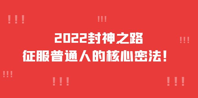 2022封神之路-征服普通人的核心密法，全面打通认知-价值6977元网创库-网创项目资源站-副业项目-创业项目-搞钱项目网创库