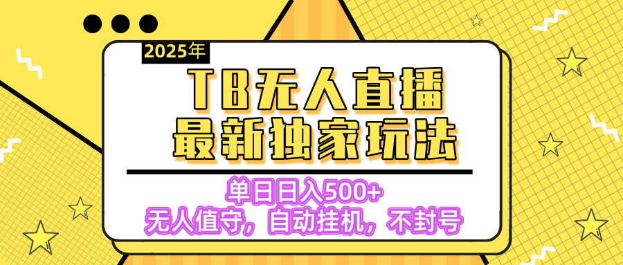 【独家】2025年TB无人直播最新玩法，单日日入500+，无人值守，自动挂机，不封号独家玩法网创库-网创项目资源站-副业项目-创业项目-搞钱项目网创库