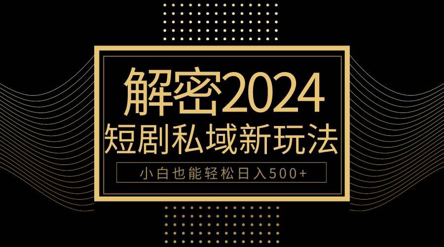 10分钟教会你2024玩转短剧私域变现，小白也能轻松日入500+网创库-网创项目资源站-副业项目-创业项目-搞钱项目网创库