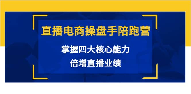 直播电商操盘手陪跑营：掌握四大核心能力，倍增直播业绩（价值980）网创库-网创项目资源站-副业项目-创业项目-搞钱项目网创库