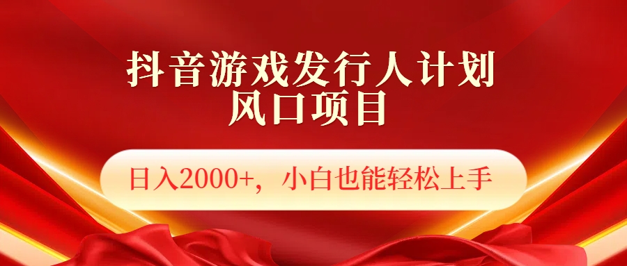 抖音游戏发行人风口项目，日入2000+，小白也可以轻松上手网创库-网创项目资源站-副业项目-创业项目-搞钱项目网创库