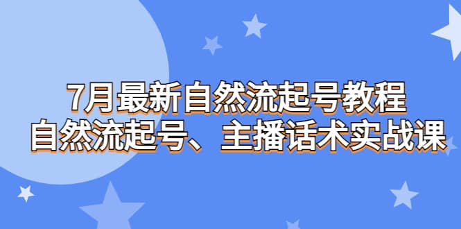 7月最新自然流起号教程，自然流起号、主播话术实战课网创库-网创项目资源站-副业项目-创业项目-搞钱项目网创库