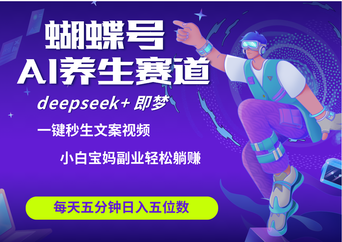 蝴蝶号大健康养生赛道+deepseek AI快速产出爆款视频   起号快  带货超级猛 每天仅需五分钟 变现路子太广了 日入五位数 小白 宝妈 上班族副业 轻松躺赚网创库-网创项目资源站-副业项目-创业项目-搞钱项目网创库