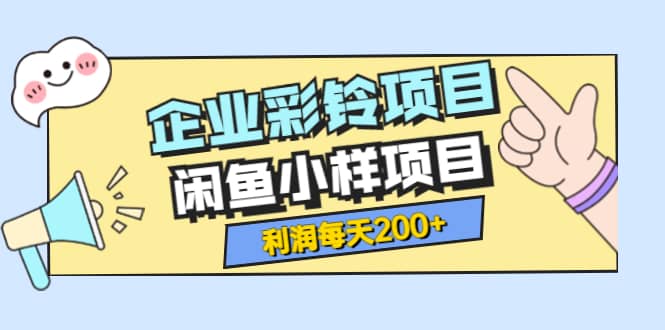 最新企业彩铃项目+闲鱼小样项目，利润每天200+轻轻松松，纯视频拆解玩法网创库-网创项目资源站-副业项目-创业项目-搞钱项目网创库