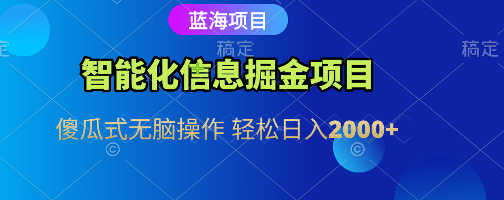 智能化信息蓝海全自动掘金项目 傻瓜式无脑操作 轻松日入2000+网创库-网创项目资源站-副业项目-创业项目-搞钱项目网创库