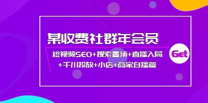 某收费社群年会员：短视频SEO+搜索置顶+直播入局+千川投放+小店+商家自播篇网创库-网创项目资源站-副业项目-创业项目-搞钱项目网创库