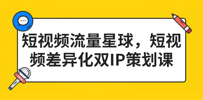 短视频流量星球，短视频差异化双IP策划课（2023新版）网创库-网创项目资源站-副业项目-创业项目-搞钱项目网创库