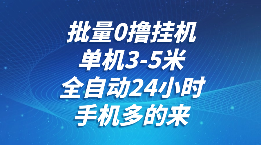 批量0撸全自动挂机，单机3-5米，全自动24小时，手机多的来，不养鸡，无风控，无网络限制网创库-网创项目资源站-副业项目-创业项目-搞钱项目网创库